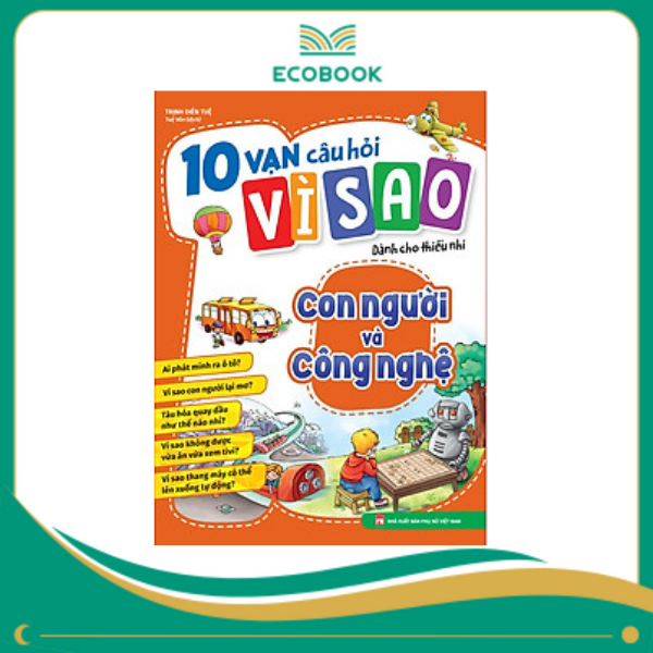 10 vạn câu hỏi vì sao dành cho thiếu nhi - Con người và công nghệ 10 vạn câu hỏi vì sao dành cho thiếu nhi - Con người và công nghệ