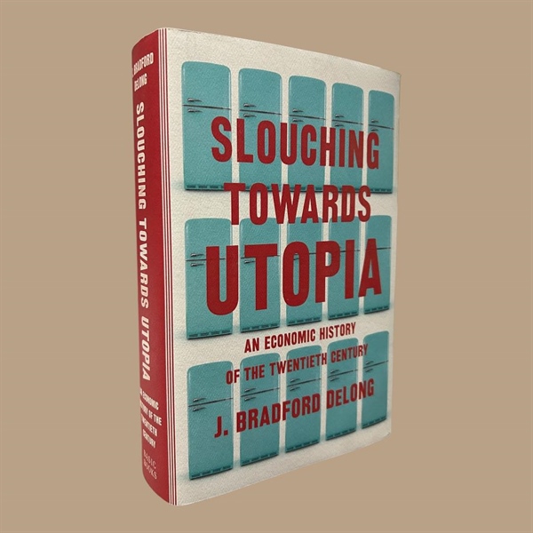 SLOUCHING TOWARDS UTOPIA An Economic History of the Twentieth Century By J. Bradford DeLong