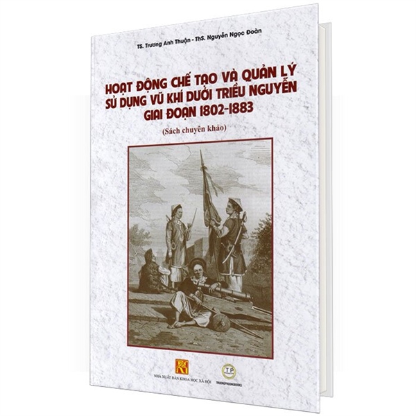 Hoạt động chế tạo và quản lý sử dụng vũ khí dưới triều Nguyễn giai đoạn 1802-1883 (Cứng)-215-TP